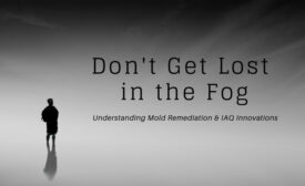 Don't Get Lost in the Fog: Mold Remediation & IAQ Innovations